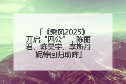 《乘风2025》开启“四公”，陈丽君、陈昊宇、李斯丹妮等回归助阵