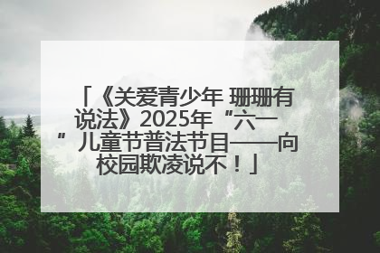 《关爱青少年 珊珊有说法》2025年“六一”儿童节普法节目——向校园欺凌说不！
