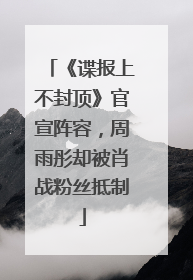 《谍报上不封顶》官宣阵容，周雨彤却被肖战粉丝抵制