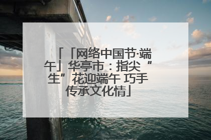 「网络中国节·端午」华亭市：指尖“生”花迎端午 巧手传承文化情