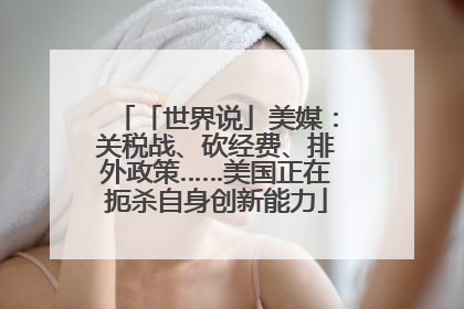 「世界说」美媒：关税战、砍经费、排外政策……美国正在扼杀自身创新能力