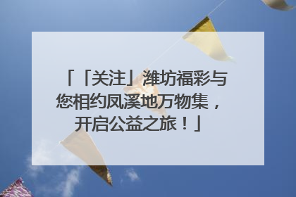 「关注」潍坊福彩与您相约凤溪地万物集，开启公益之旅！