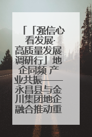 「强信心 看发展·高质量发展调研行」地企同频 产业共振——永昌县与金川集团地企融合推动重大项目建设