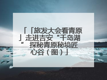 「旅发大会看青原」走进吉安“千岛湖” 探秘青原秘境匠心谷（图）