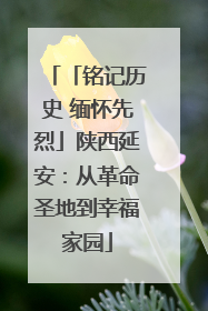 「铭记历史 缅怀先烈」陕西延安：从革命圣地到幸福家园