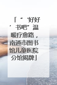 “‘好好’书吧”温暖疗愈路，南通市图书馆儿童医院分馆揭牌