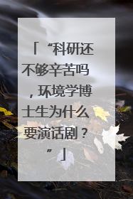 “科研还不够辛苦吗，环境学博士生为什么要演话剧？”