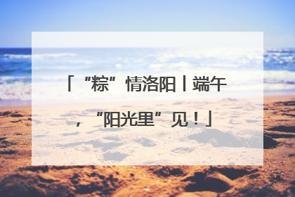 “粽”情洛阳丨端午，“阳光里”见！
