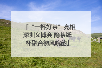 “一杯好茶”亮相深圳文博会 隐茶纸杯融合徽风皖韵