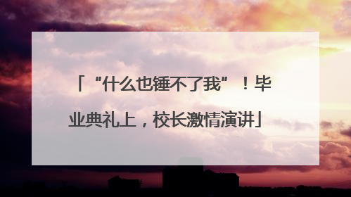 “什么也锤不了我”！毕业典礼上，校长激情演讲