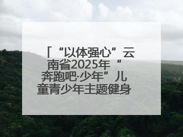 “以体强心”云南省2025年“奔跑吧·少年”儿童青少年主题健身活动正式启动