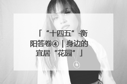 “十四五”·衡阳答卷④｜身边的宜居“花园”