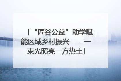 “匠谷公益”助学赋能区域乡村振兴——一束光照亮一方热土
