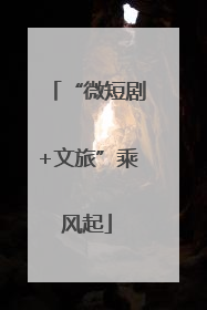 “微短剧+文旅”乘风起