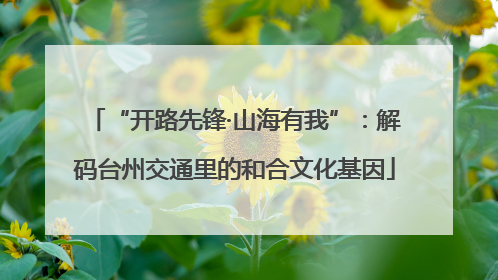 “开路先锋·山海有我”：解码台州交通里的和合文化基因