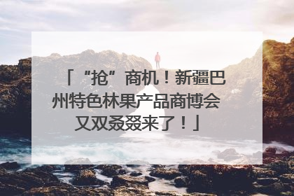 “抢”商机！新疆巴州特色林果产品商博会又双叒叕来了！