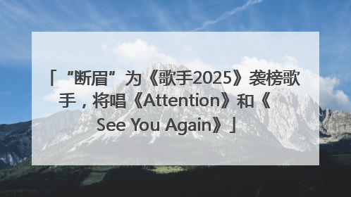 “断眉”为《歌手2025》袭榜歌手，将唱《Attention》和《See You Again》