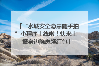 “水城安全隐患随手拍”小程序上线啦！快来上报身边隐患领红包