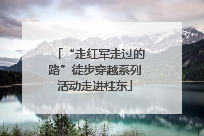 “走红军走过的路”徒步穿越系列活动走进桂东