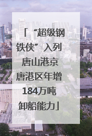 “超级钢铁侠”入列 唐山港京唐港区年增184万吨卸船能力