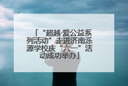 “超越·爱公益系列活动”走进济南泺源学校庆“六一”活动成功举办