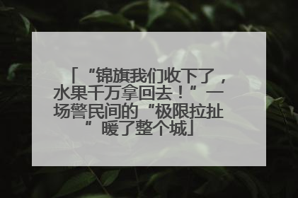 “锦旗我们收下了，水果千万拿回去！”一场警民间的“极限拉扯”暖了整个城
