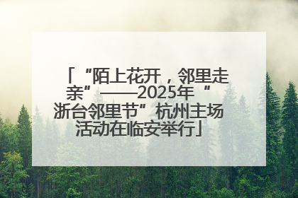 “陌上花开，邻里走亲”——2025年“浙台邻里节”杭州主场活动在临安举行