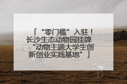 “零门槛”入驻！长沙生态动物园挂牌“动物主题大学生创新创业实践基地”