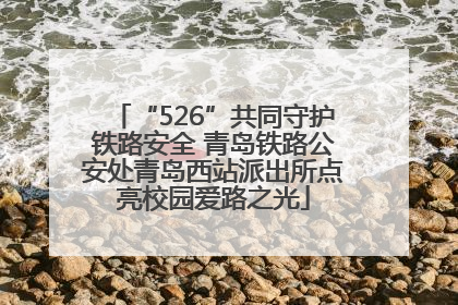 “526”共同守护铁路安全 青岛铁路公安处青岛西站派出所点亮校园爱路之光