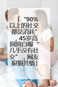 “90%以上的社交都是消耗”，45岁高圆圆自曝“几乎没有社交”，网友狠狠共情