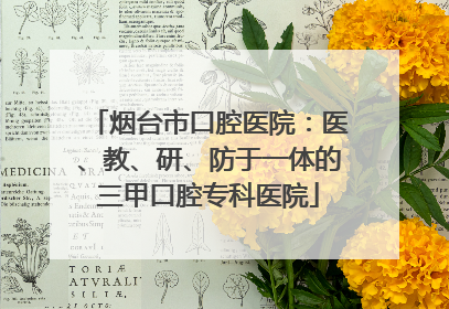 烟台市口腔医院：医、教、研、防于一体的三甲口腔专科医院
