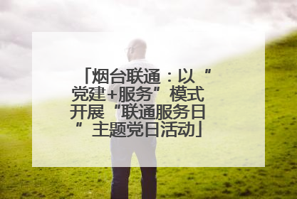 烟台联通：以“党建+服务”模式开展“联通服务日”主题党日活动