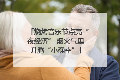 烧烤音乐节点亮“夜经济” 烟火气里升腾“小确幸”
