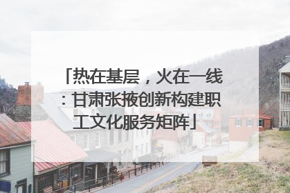 热在基层，火在一线：甘肃张掖创新构建职工文化服务矩阵