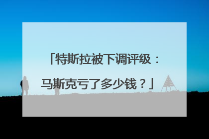 特斯拉被下调评级：马斯克亏了多少钱？