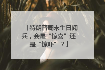 特朗普周末生日阅兵，会是“惊喜”还是“惊吓”？