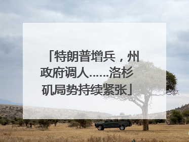 特朗普增兵，州政府调人……洛杉矶局势持续紧张