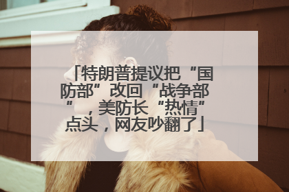 特朗普提议把“国防部”改回“战争部”，美防长“热情”点头，网友吵翻了
