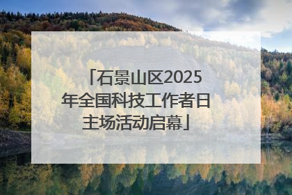 石景山区2025年全国科技工作者日主场活动启幕