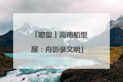 瞭望丨海南船型屋：舟影录文明