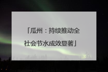 瓜州：持续推动全社会节水成效显著