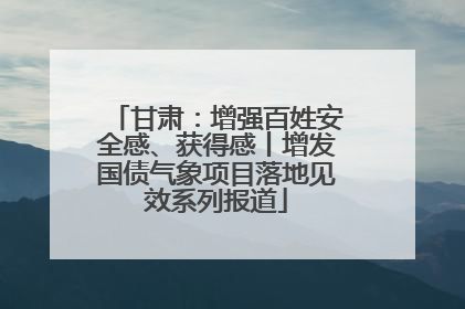 甘肃：增强百姓安全感、获得感丨增发国债气象项目落地见效系列报道