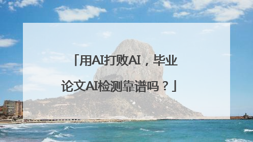 用AI打败AI，毕业论文AI检测靠谱吗？