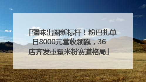 疆味出圈新标杆！粉巴扎单日8000元营收领跑，36店齐发重塑米粉赛道格局