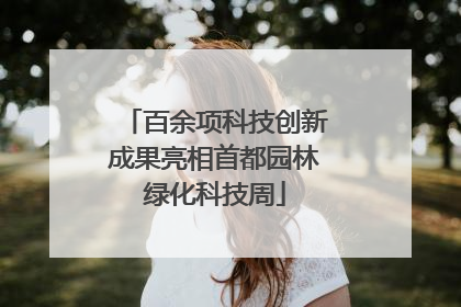 百余项科技创新成果亮相首都园林绿化科技周