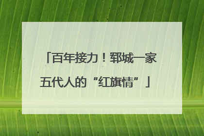 百年接力！郓城一家五代人的“红旗情”