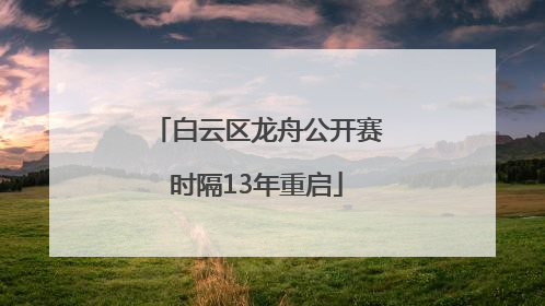 白云区龙舟公开赛时隔13年重启
