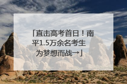 直击高考首日！南平1.5万余名考生为梦想而战→