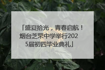 盛夏拾光，青春启航！烟台芝罘中学举行2025届初四毕业典礼