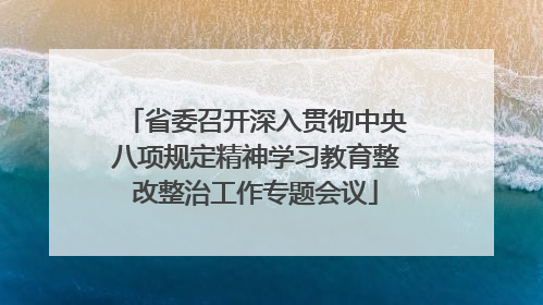 省委召开深入贯彻中央八项规定精神学习教育整改整治工作专题会议